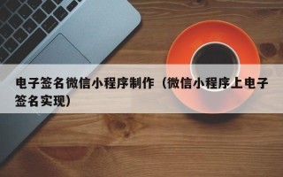 句容电子签名微信小程序制作（微信小程序上电子签名实现）