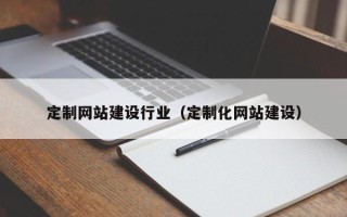 句容定制网站建设行业（定制化网站建设）