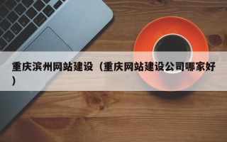 句容重庆滨州网站建设（重庆网站建设公司哪家好）