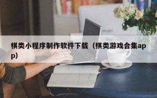 句容棋类小程序制作软件下载（棋类游戏合集app）