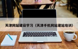 句容天津网站建设学习（天津手机网站建站培训）