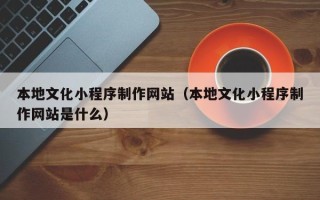 句容本地文化小程序制作网站（本地文化小程序制作网站是什么）