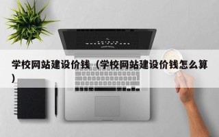 句容学校网站建设价钱（学校网站建设价钱怎么算）
