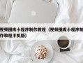 句容视频图库小程序制作教程（视频图库小程序制作教程手机版）