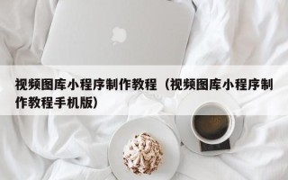 句容视频图库小程序制作教程（视频图库小程序制作教程手机版）