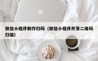 句容微信小程序制作扫码（微信小程序开发二维码扫描）
