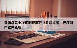 句容自动点菜小程序制作软件（自动点菜小程序制作软件免费）